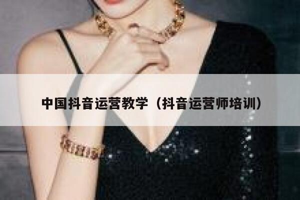 中国抖音运营教学（抖音运营师培训）