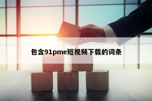包含91pme短视频下载的词条