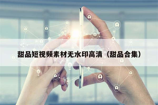 甜品短视频素材无水印高清(甜品合集)
