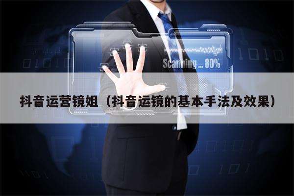 抖音运营镜姐(抖音运镜的基本手法及效果)