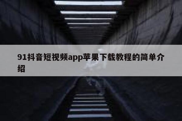 91抖音短视频app苹果下载教程的简单介绍