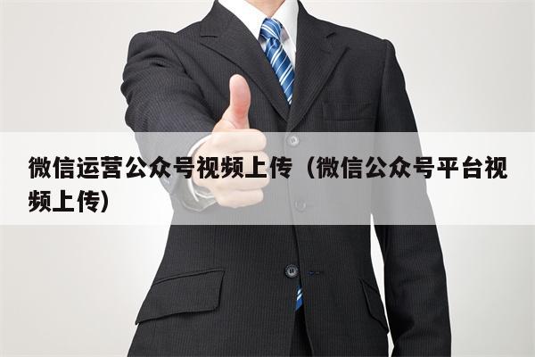 微信运营公众号视频上传（微信公众号平台视频上传）