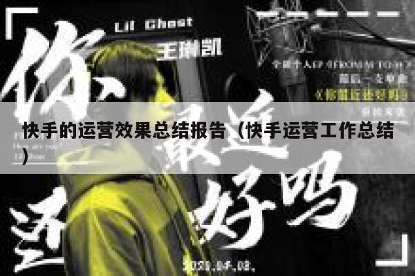 快手的运营效果总结报告（快手运营工作总结）