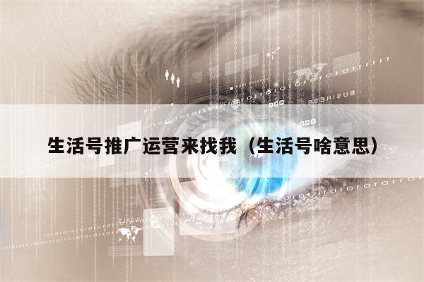 生活号推广运营来找我（生活号啥意思）