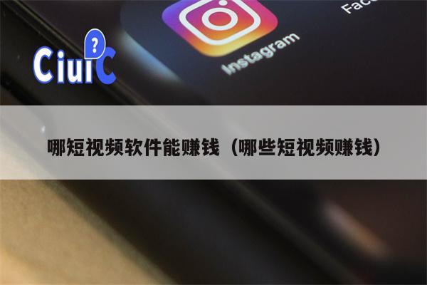哪短视频软件能赚钱（哪些短视频赚钱）