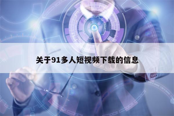 关于91多人短视频下载的信息