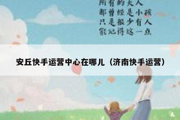 安丘快手运营中心在哪儿（济南快手运营）