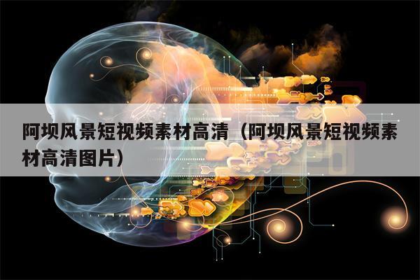 阿坝风景短视频素材高清（阿坝风景短视频素材高清图片）