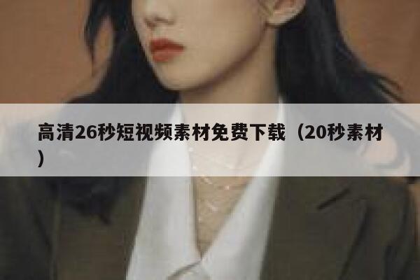 高清26秒短视频素材免费下载（20秒素材）