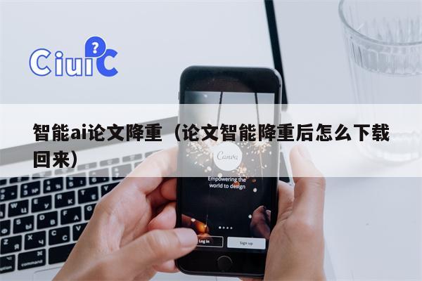 智能ai论文降重（论文智能降重后怎么下载回来）