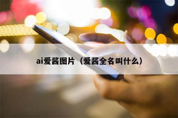 ai爱酱图片（爱酱全名叫什么）