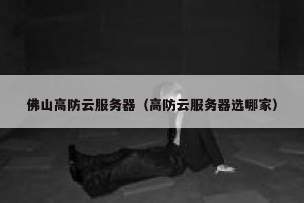 佛山高防云服务器（高防云服务器选哪家）