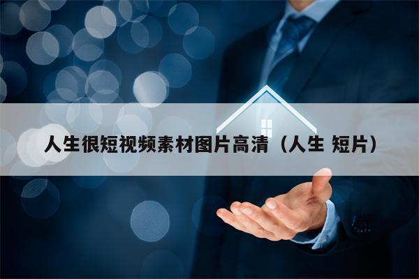人生很短视频素材图片高清（人生 短片）