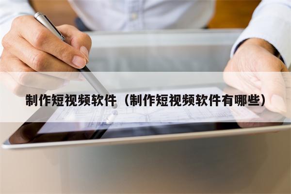 制作短视频软件（制作短视频软件有哪些）