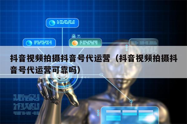 抖音视频拍摄抖音号代运营（抖音视频拍摄抖音号代运营可靠吗）