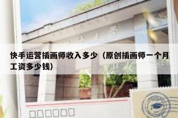 快手运营插画师收入多少（原创插画师一个月工资多少钱）
