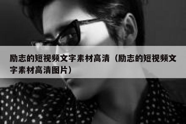 励志的短视频文字素材高清（励志的短视频文字素材高清图片）