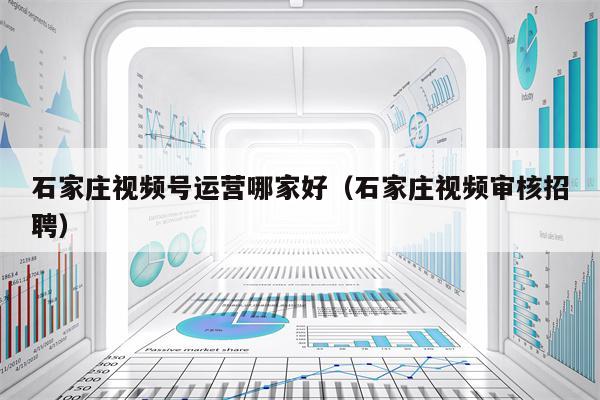 石家庄视频号运营哪家好（石家庄视频审核招聘）