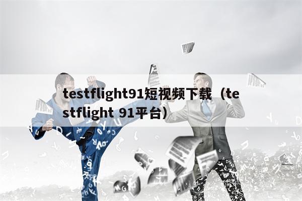testflight91短视频下载（testflight 91平台）