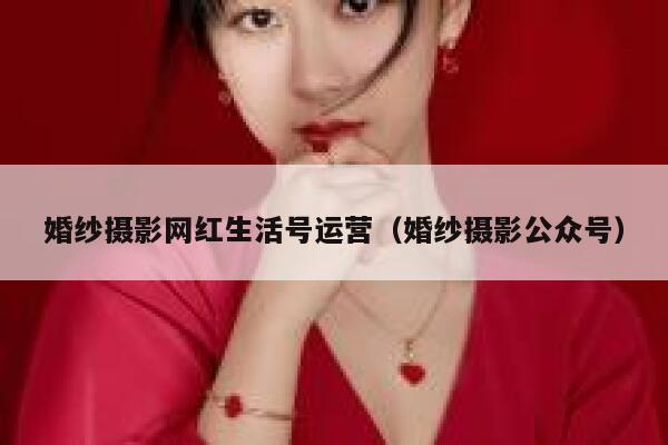 婚纱摄影网红生活号运营（婚纱摄影公众号）