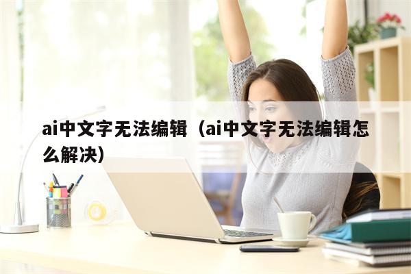ai中文字无法编辑（ai中文字无法编辑怎么解决）