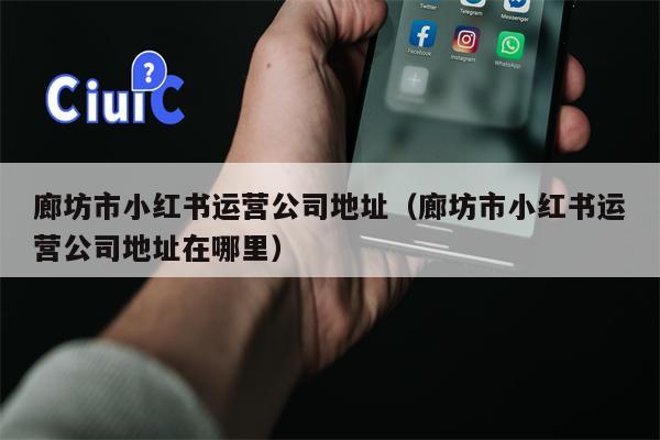 廊坊市小红书运营公司地址（廊坊市小红书运营公司地址在哪里）