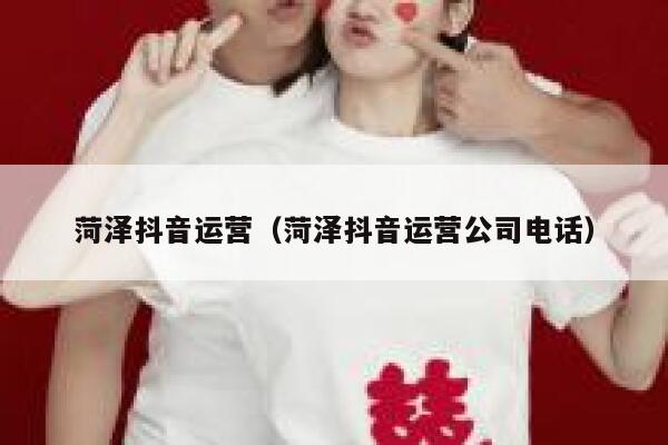 菏泽抖音运营（菏泽抖音运营公司电话）