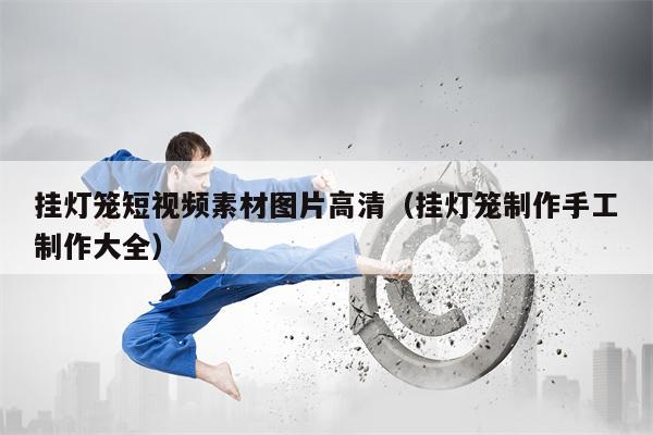 挂灯笼短视频素材图片高清（挂灯笼制作手工制作大全）