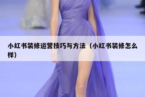 小红书装修运营技巧与方法(小红书装修怎么样)