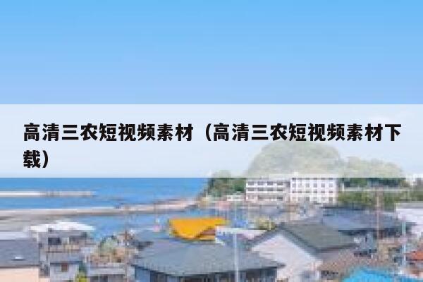 高清三农短视频素材（高清三农短视频素材下载）