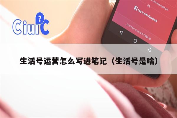 生活号运营怎么写进笔记（生活号是啥）