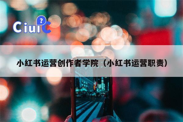 小红书运营创作者学院(小红书运营职责)