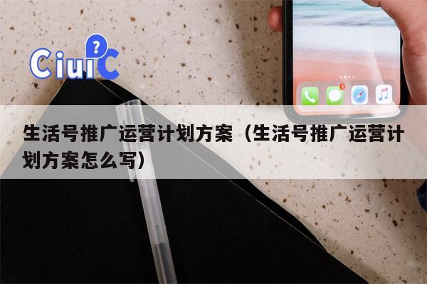生活号推广运营计划方案（生活号推广运营计划方案怎么写）