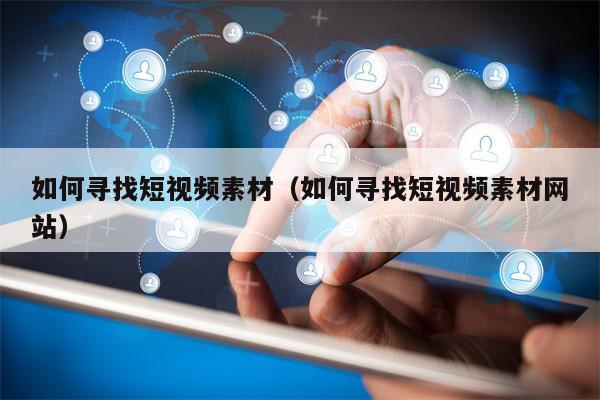 如何寻找短视频素材（如何寻找短视频素材网站）