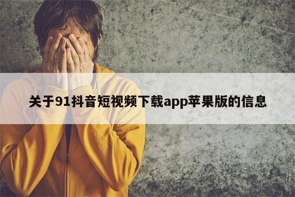 关于91抖音短视频下载app苹果版的信息