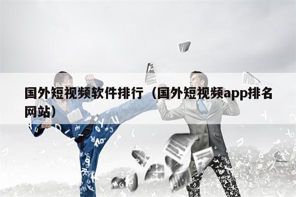 国外短视频软件排行（国外短视频app排名网站）