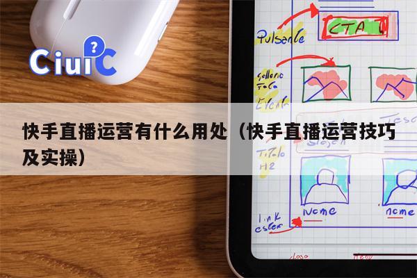 快手直播运营有什么用处（快手直播运营技巧及实操）