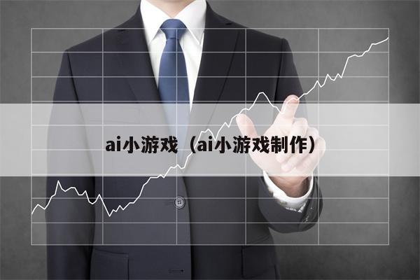 ai小游戏（ai小游戏制作）