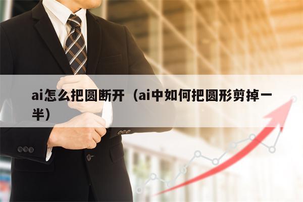ai怎么把圆断开（ai中如何把圆形剪掉一半）
