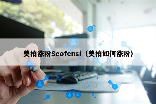 美拍涨粉Seofensi（美拍如何涨粉）