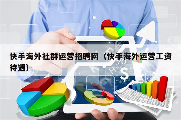 快手海外社群运营招聘网（快手海外运营工资待遇）