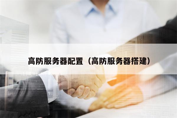 高防服务器配置（高防服务器搭建）
