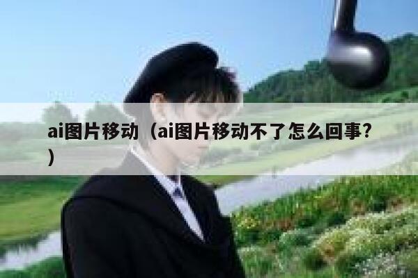 ai图片移动（ai图片移动不了怎么回事?）