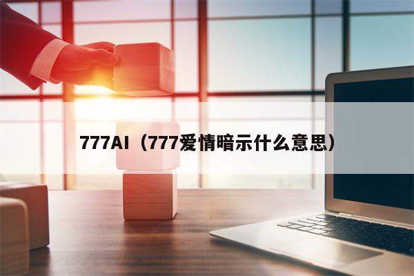 777AI（777爱情暗示什么意思）
