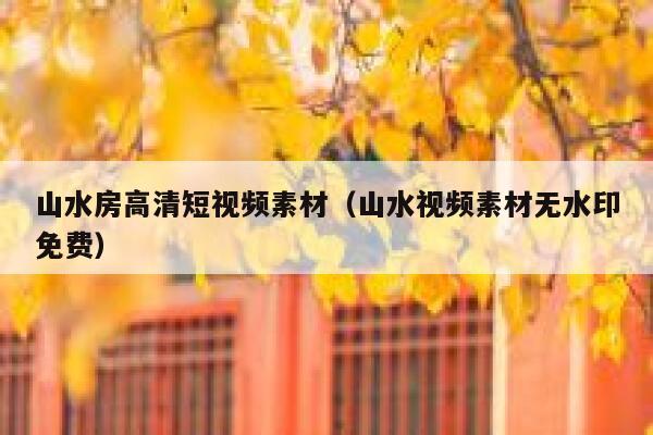 山水房高清短视频素材（山水视频素材无水印免费）