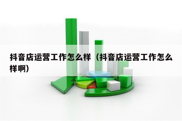 抖音店运营工作怎么样（抖音店运营工作怎么样啊）