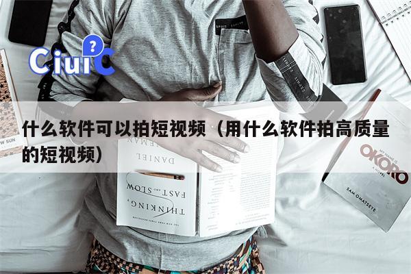 什么软件可以拍短视频（用什么软件拍高质量的短视频）