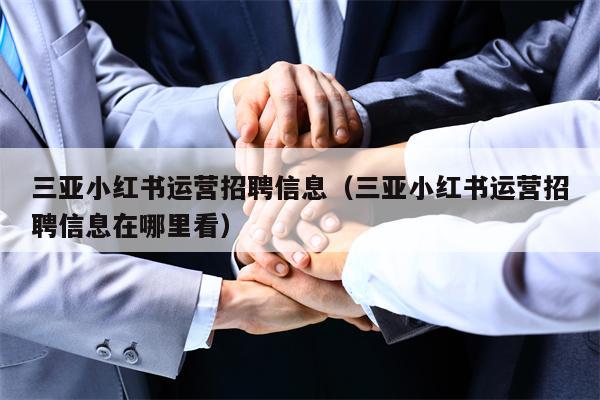 三亚小红书运营招聘信息（三亚小红书运营招聘信息在哪里看）
