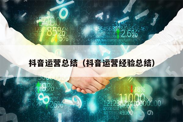 抖音运营总结（抖音运营经验总结）