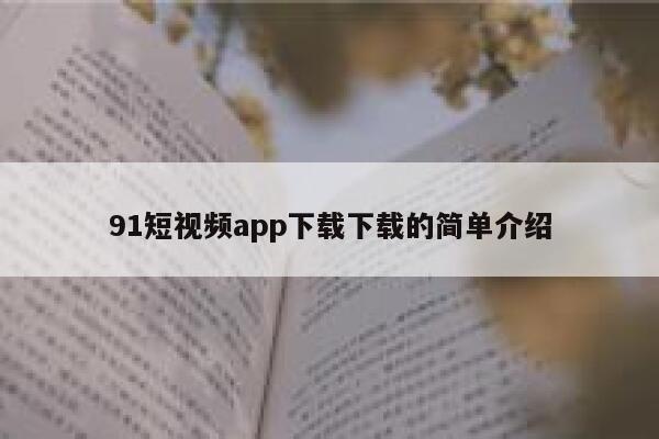 91短视频app下载下载的简单介绍